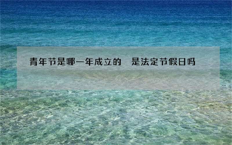 青年节是哪一年成立的 是法定节假日吗